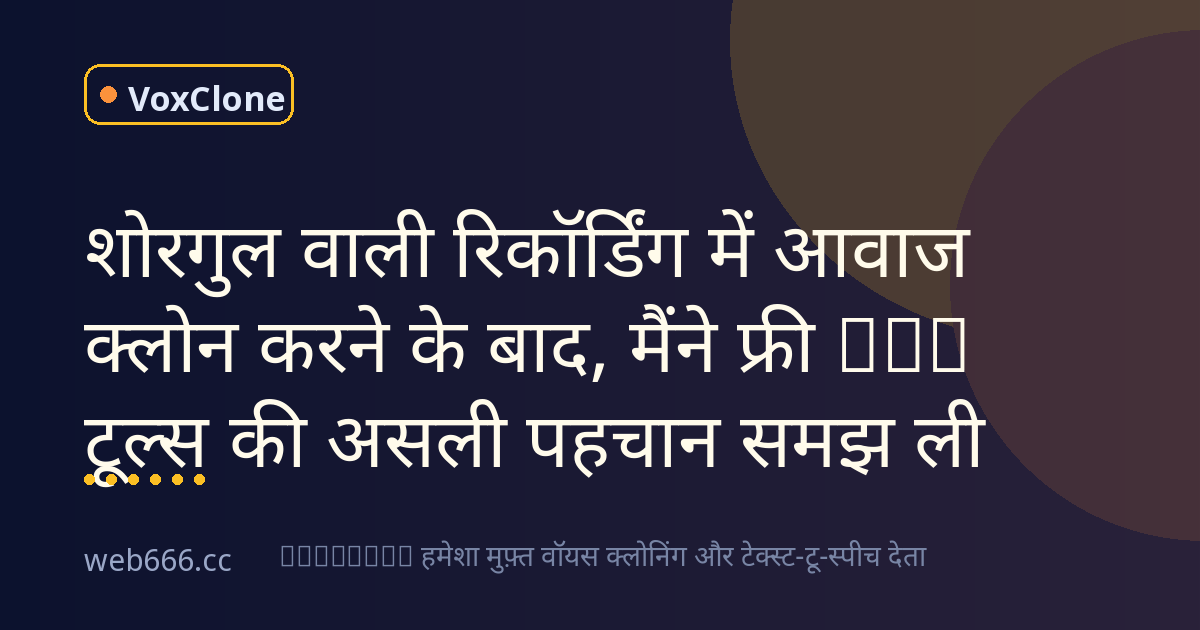 शोरगुल वाली रिकॉर्डिंग में आवाज क्लोन करने के बाद, मैंने फ्री TTS टूल्स की असली पहचान समझ ली